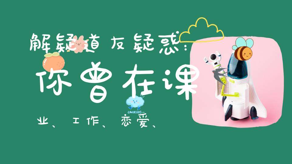 解疑道友疑惑：你曾在课业、工作、恋爱、婚姻的路上被莫名的卡关吗