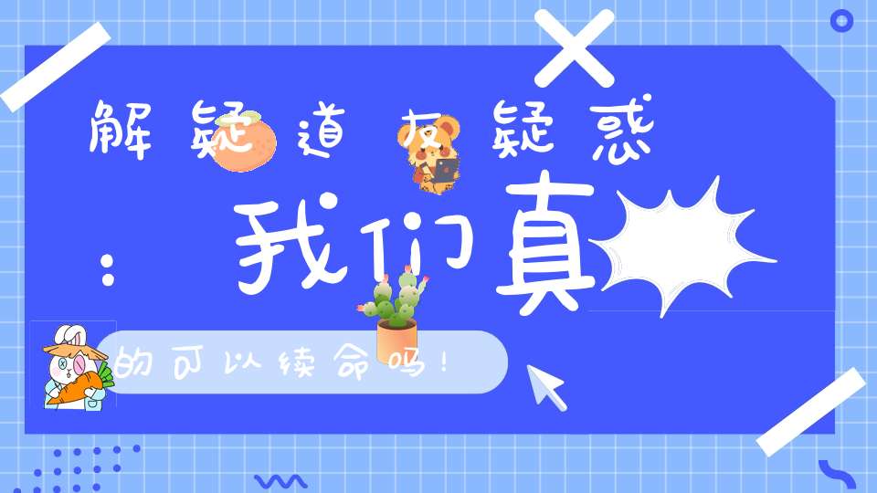 解疑道友疑惑：我们真的可以续命吗！