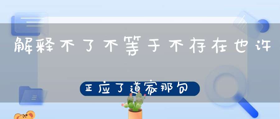 解释不了不等于不存在也许正应了道家那句万物有灵吧！