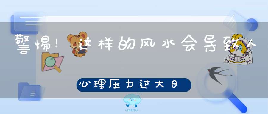 警惕！这样的风水会导致人心理压力过大日常生活注意规避