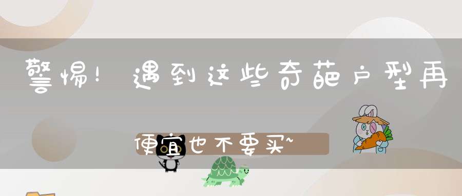 警惕！遇到这些奇葩户型再便宜也不要买~