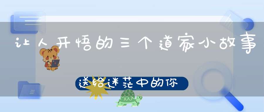 让人开悟的三个道家小故事送给迷茫中的你！