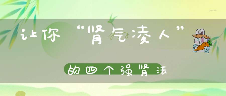 让你“肾气凌人”的四个强肾法