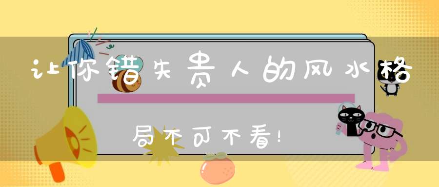 让你错失贵人的风水格局不可不看！