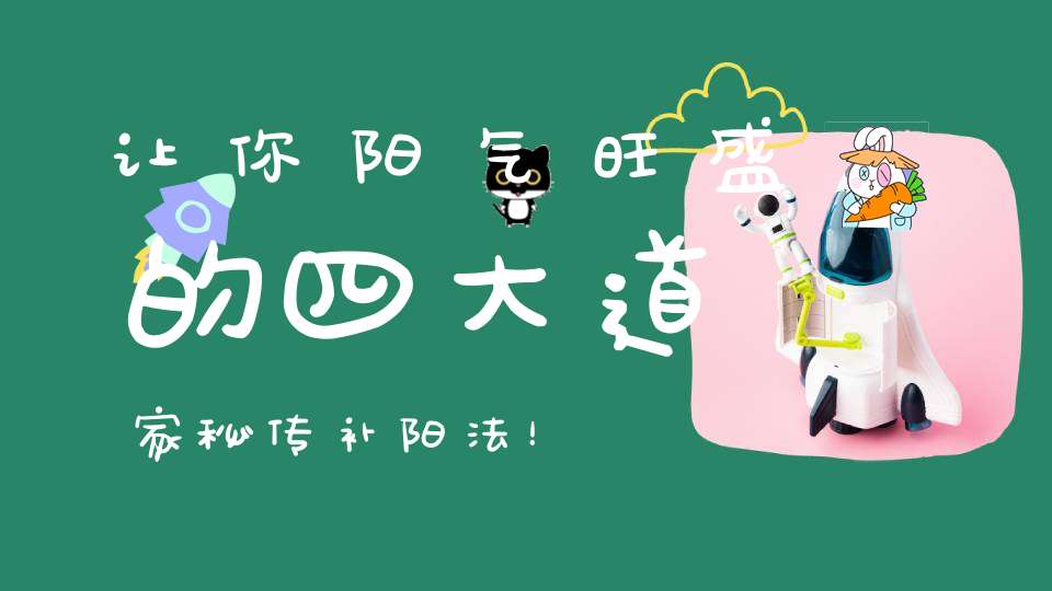 让你阳气旺盛的四大道家秘传补阳法！