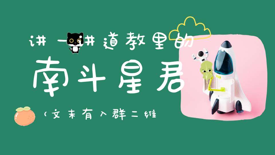讲一讲道教里的南斗星君（文末有入群二维码）