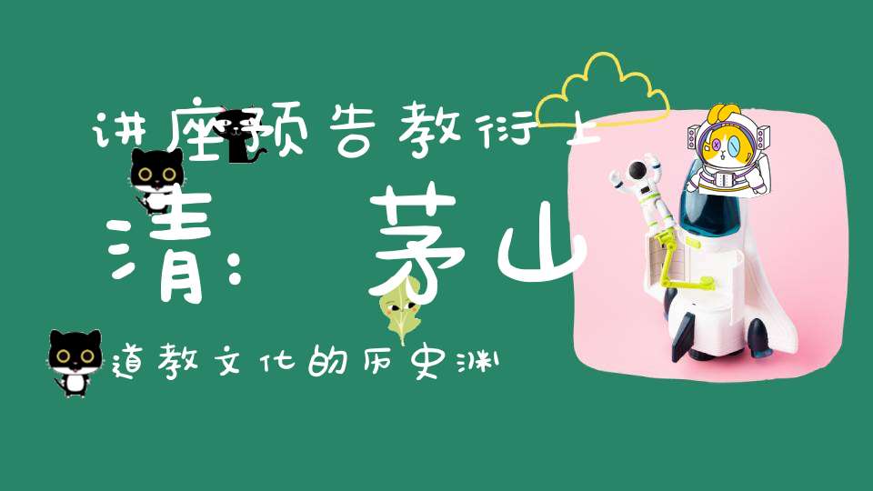 讲座预告教衍上清：茅山道教文化的历史渊源与现代价值
