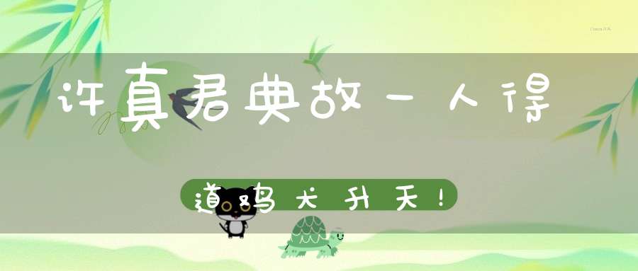 许真君典故一人得道鸡犬升天！