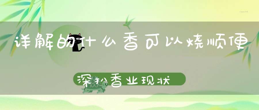 详解的什么香可以烧顺便深扒香业现状