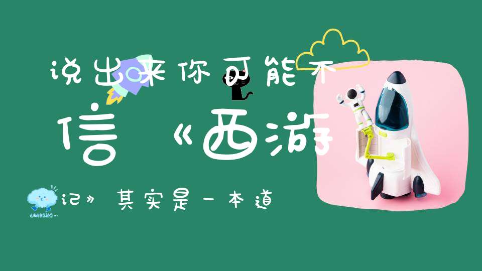 说出来你可能不信《西游记》其实是一本道教修炼指南