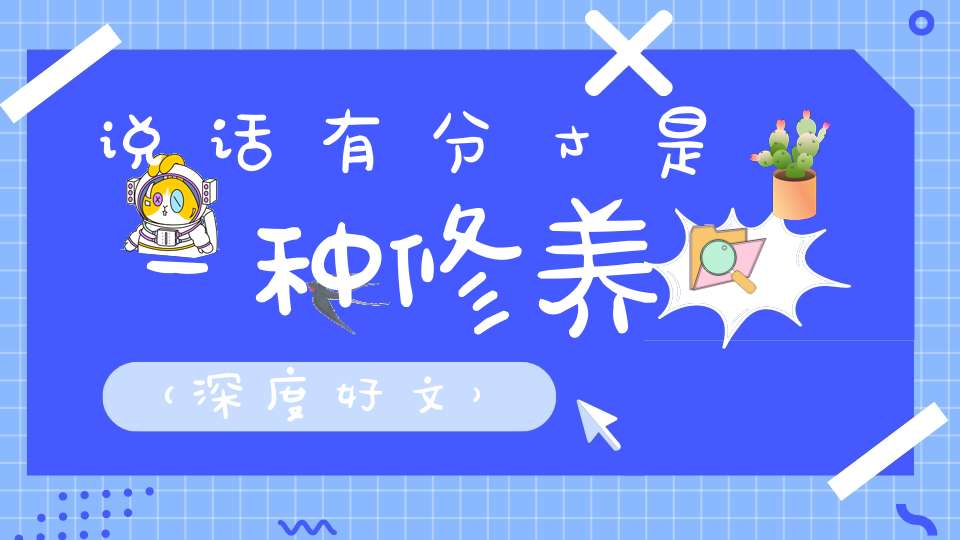 说话有分寸是一种修养（深度好文）