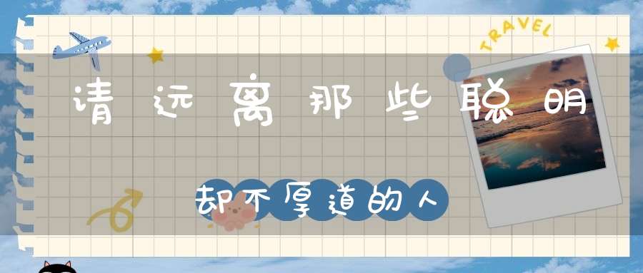 请远离那些聪明却不厚道的人