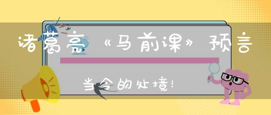 诸葛亮《马前课》预言当今的处境！