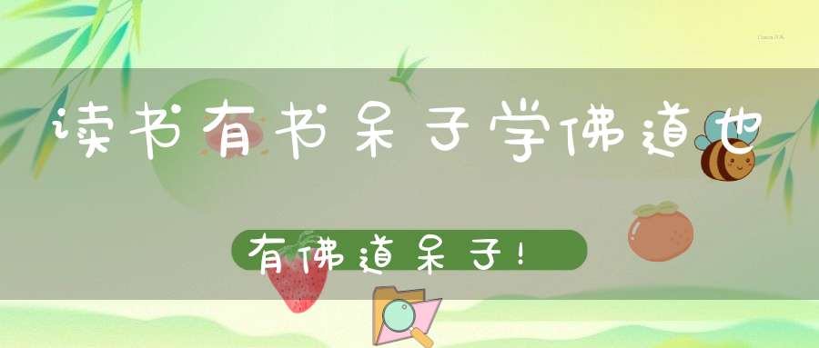 读书有书呆子学佛道也有佛道呆子！
