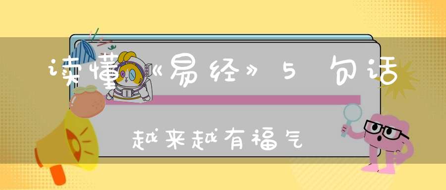 读懂《易经》5句话越来越有福气