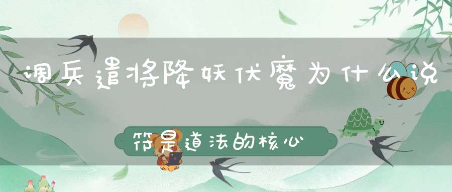 调兵遣将降妖伏魔为什么说符是道法的核心