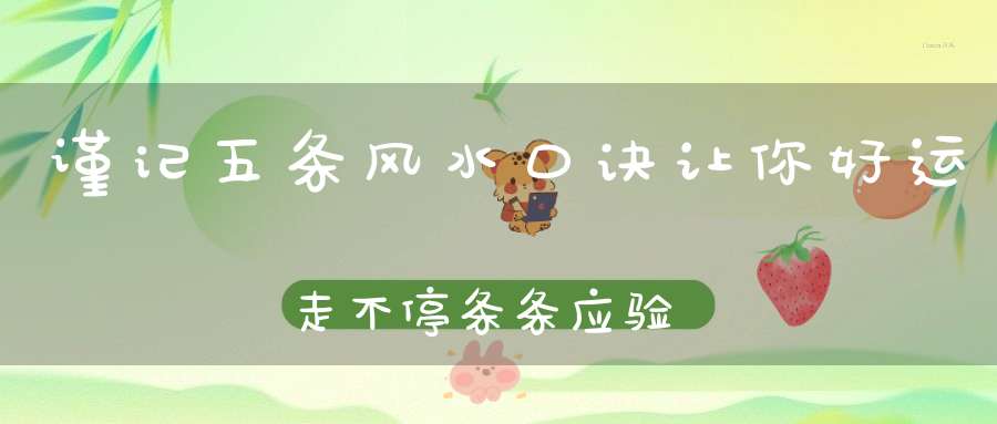 谨记五条风水口诀让你好运走不停条条应验！