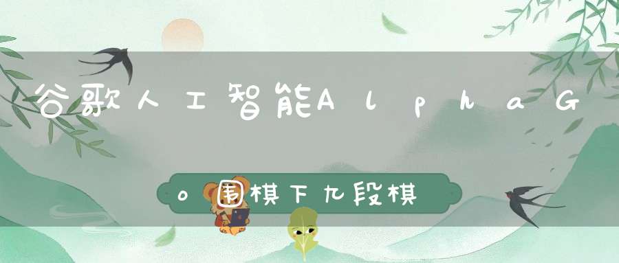 谷歌人工智能AlphaGo围棋下九段棋手代表什么