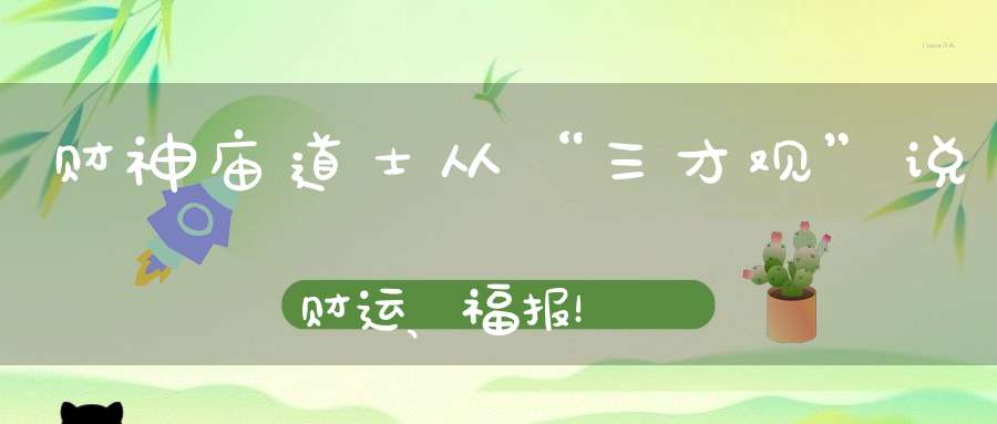 财神庙道士从“三才观”说财运、福报！