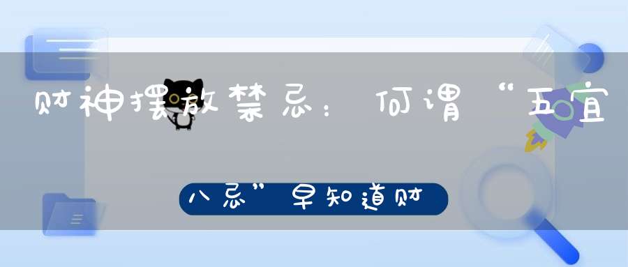 财神摆放禁忌：何谓“五宜八忌”早知道财运不受阻