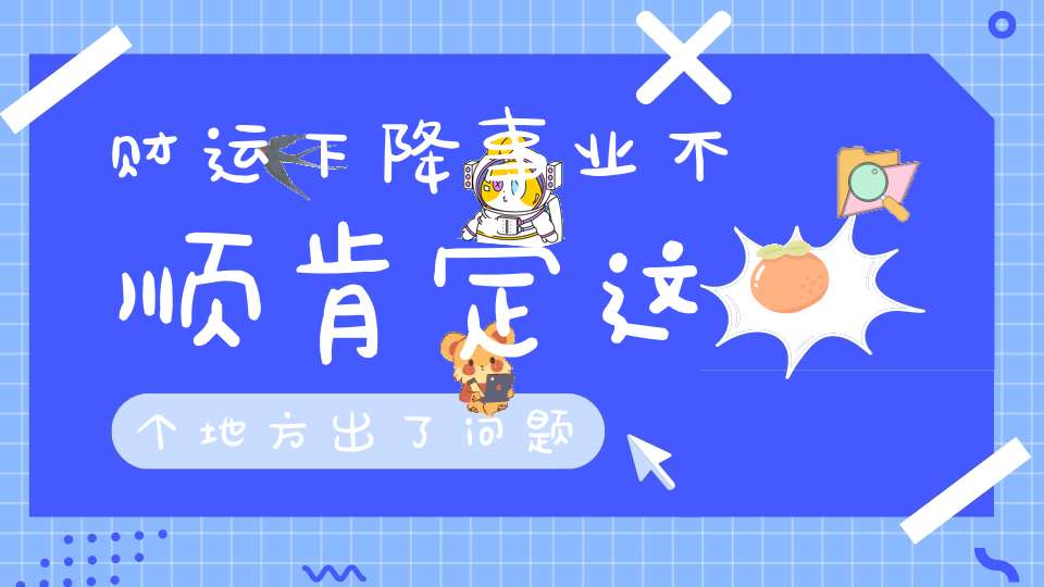 财运下降事业不顺肯定这个地方出了问题