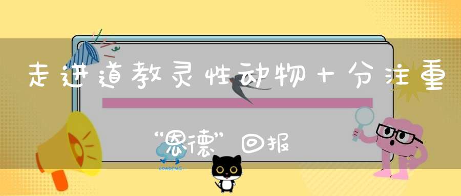 走进道教灵性动物十分注重“恩德”回报