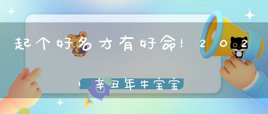 起个好名才有好命！2021辛丑年牛宝宝该怎么起名
