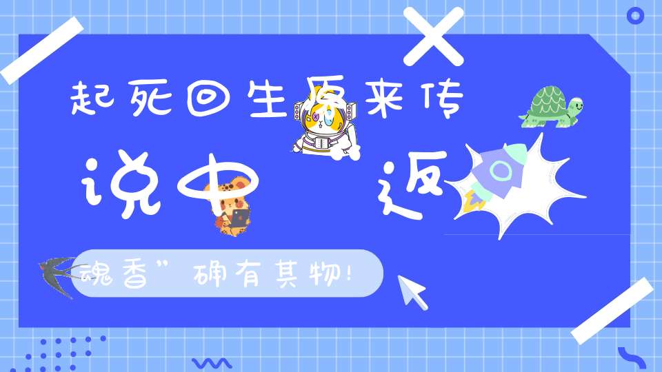 起死回生原来传说中“返魂香”确有其物！