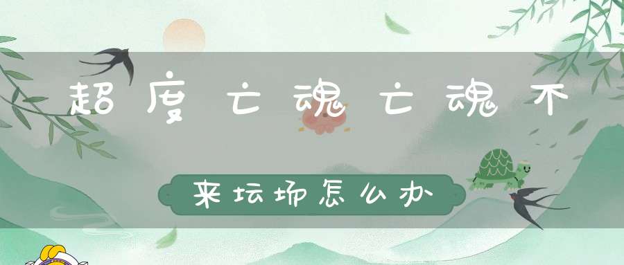 超度亡魂亡魂不来坛场怎么办