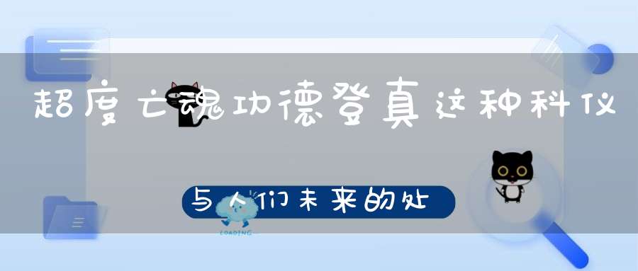 超度亡魂功德登真这种科仪与人们未来的处境息息相关