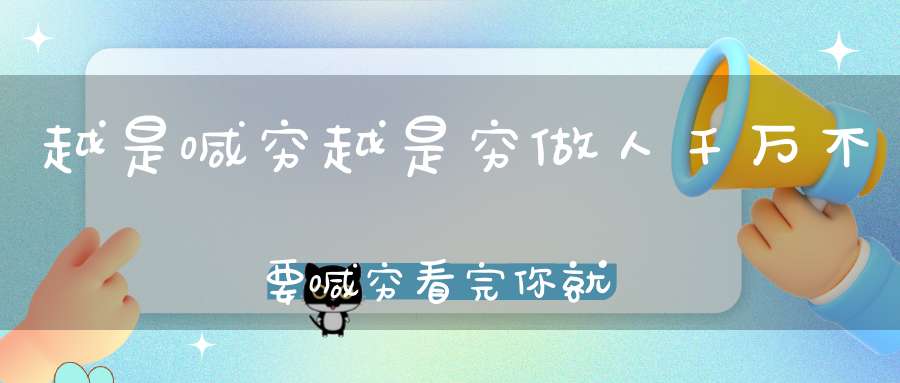 越是喊穷越是穷做人千万不要喊穷看完你就明白了！