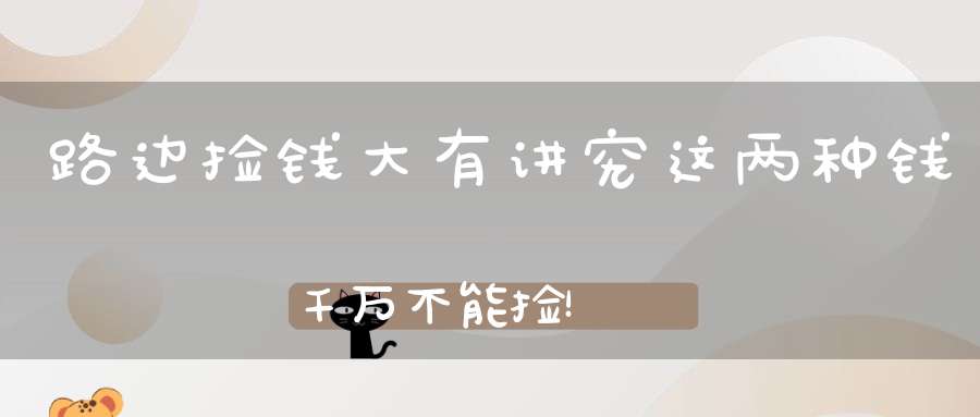 路边捡钱大有讲究这两种钱千万不能捡！