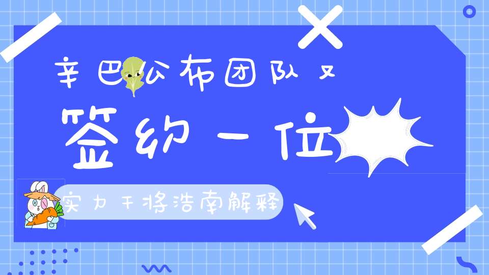 辛巴公布团队又签约一位实力干将浩南解释不给辛巴出视频的原因散打家族道家已成过去式。