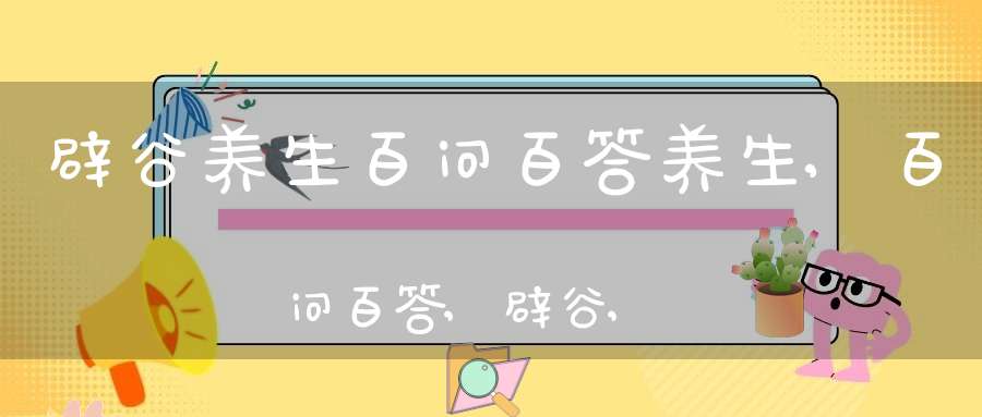 辟谷养生百问百答养生,百问百答,辟谷,断谷,辟谷前,辟谷术,宗教家,宗教,减肥,维生素