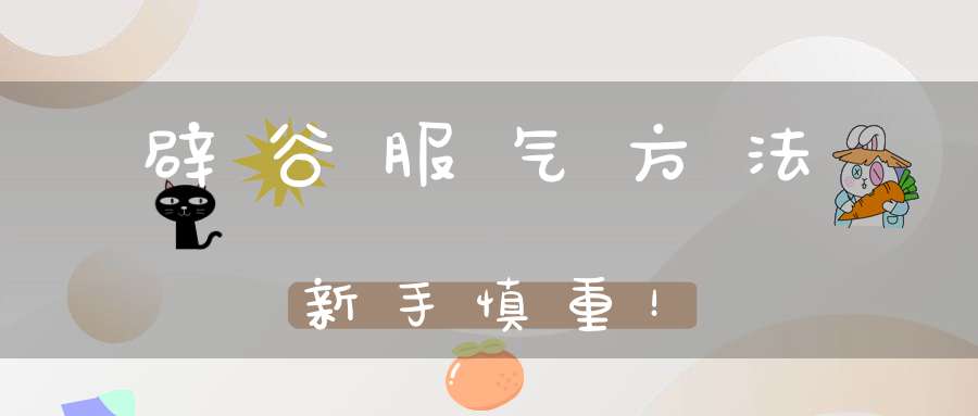 辟谷服气方法新手慎重！