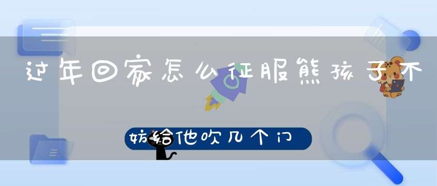 过年回家怎么征服熊孩子不妨给他吹几个门神典故
