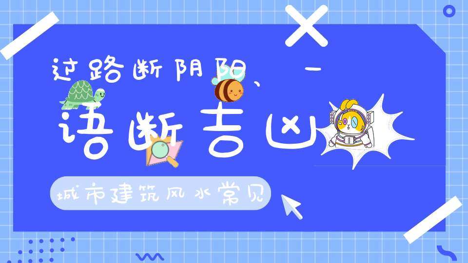 过路断阴阳、一语断吉凶城市建筑风水常见的二十种形煞