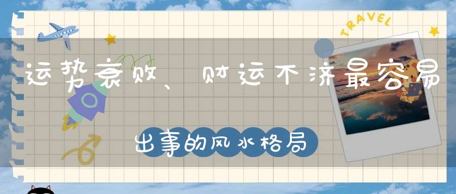 运势衰败、财运不济最容易出事的风水格局一定要及时处理！