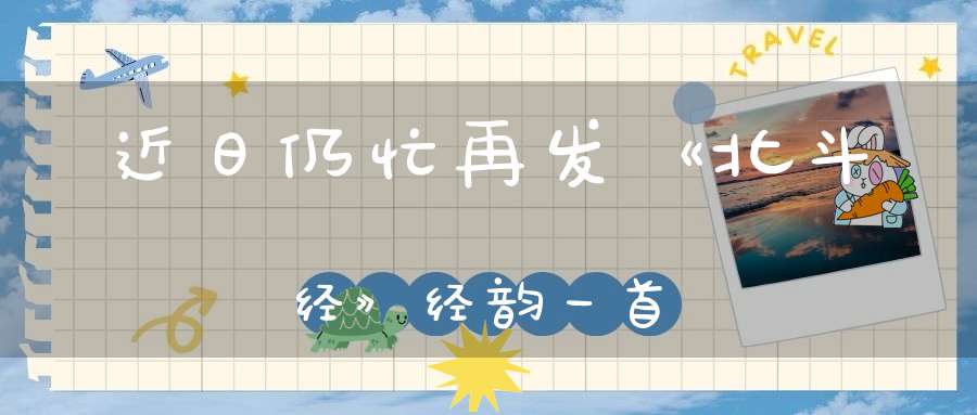 近日仍忙再发《北斗经》经韵一首
