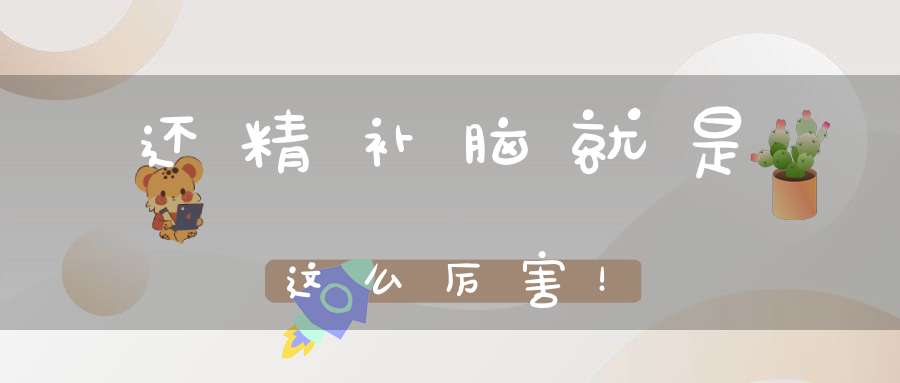 还精补脑就是这么厉害！