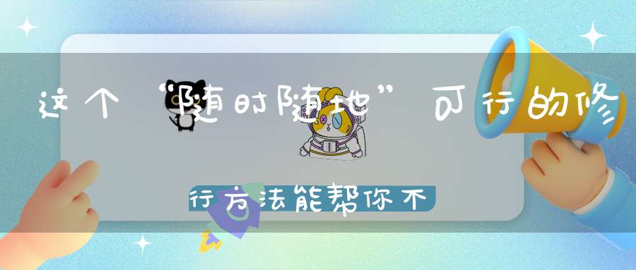 这个“随时随地”可行的修行方法能帮你不停的“消业积福”！
