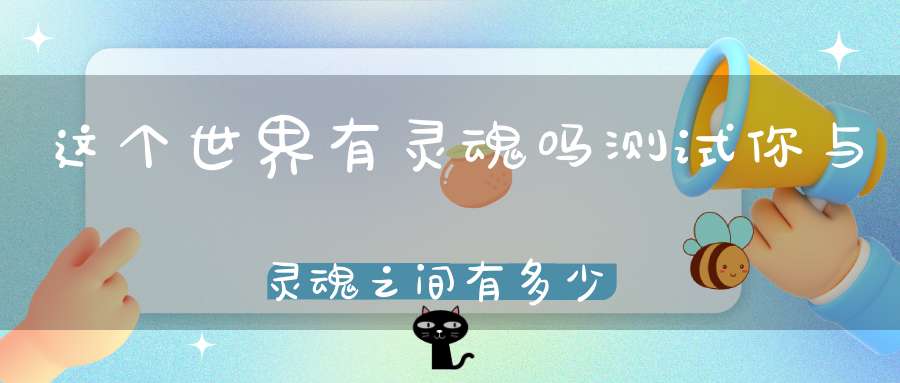 这个世界有灵魂吗测试你与灵魂之间有多少距离!