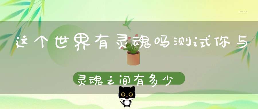 这个世界有灵魂吗测试你与灵魂之间有多少距离！