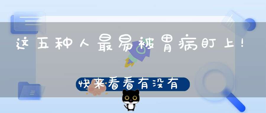 这五种人最易被胃病盯上！快来看看有没有你