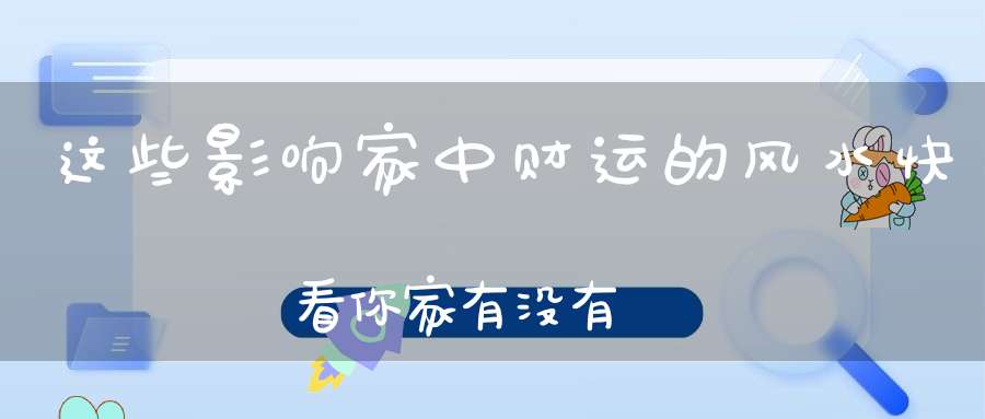 这些影响家中财运的风水快看你家有没有
