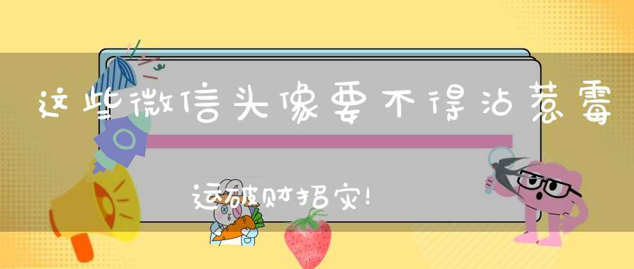 这些微信头像要不得沾惹霉运破财招灾！