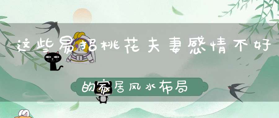 这些易招桃花夫妻感情不好的家居风水布局一定要避开！