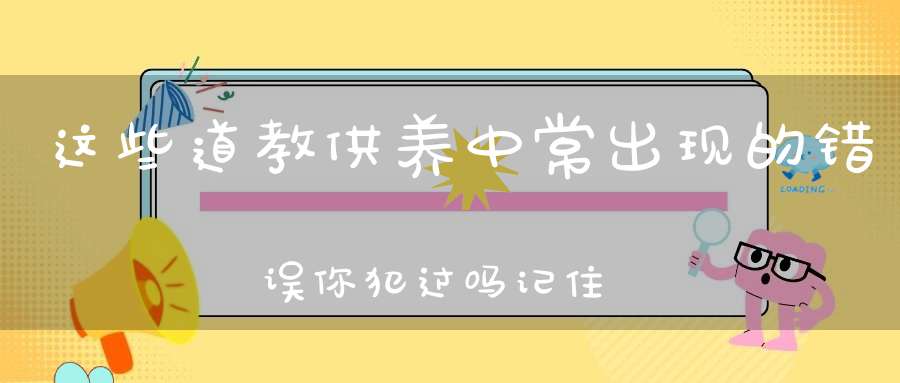 这些道教供养中常出现的错误你犯过吗记住这几点让你的功德更加圆满