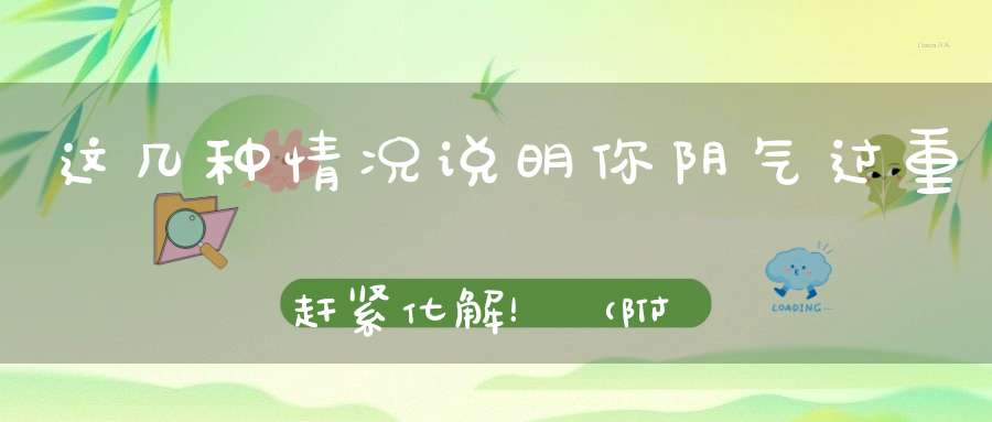 这几种情况说明你阴气过重赶紧化解！（附化解方法）