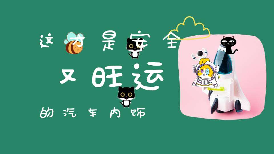 这才是安全又旺运的汽车内饰